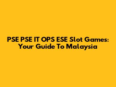 PSE PSE IT OPS ESE Slot Games: Your Guide To Malaysia