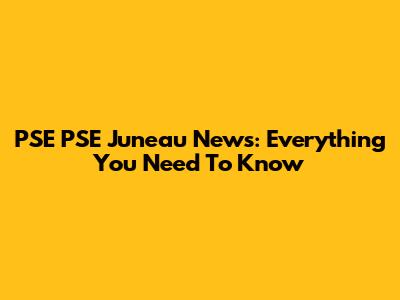 PSE PSE Juneau News: Everything You Need To Know