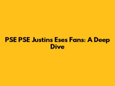 PSE PSE Justin's Eses Fans: A Deep Dive