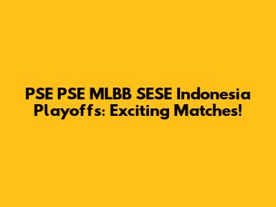 PSE PSE MLBB SESE Indonesia Playoffs: Exciting Matches!