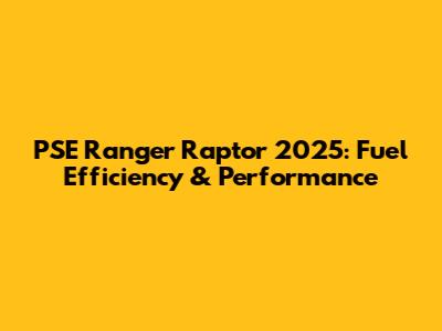 PSE Ranger Raptor 2025: Fuel Efficiency & Performance