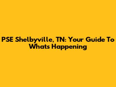 PSE Shelbyville, TN: Your Guide To What's Happening
