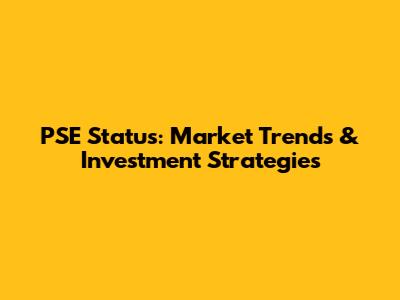 PSE Status: Market Trends & Investment Strategies