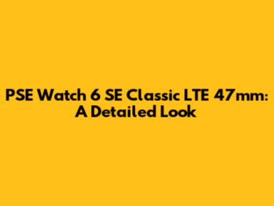 PSE Watch 6 SE Classic LTE 47mm: A Detailed Look
