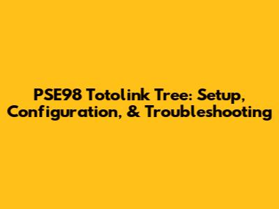 PSE98 Totolink Tree: Setup, Configuration, & Troubleshooting