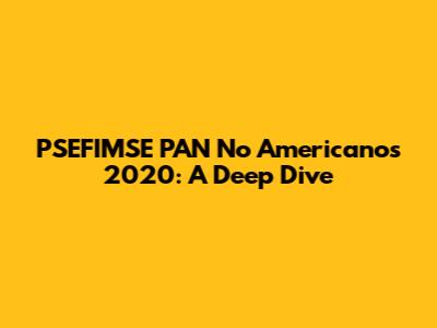 PSEFIMSE PAN No Americanos 2020: A Deep Dive