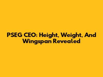 PSEG CEO: Height, Weight, And Wingspan Revealed