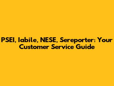 PSEI, Iabile, NESE, Sereporter: Your Customer Service Guide