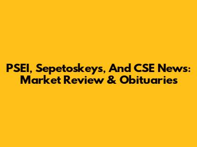 PSEI, Sepetoskeys, And CSE News: Market Review & Obituaries