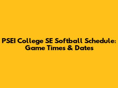 PSEI College SE Softball Schedule: Game Times & Dates