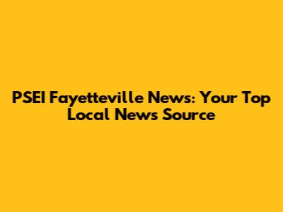 PSEI Fayetteville News: Your Top Local News Source