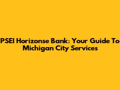 PSEI Horizonse Bank: Your Guide To Michigan City Services