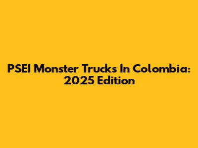 PSEI Monster Trucks In Colombia: 2025 Edition