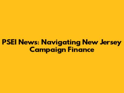 PSEI News: Navigating New Jersey Campaign Finance