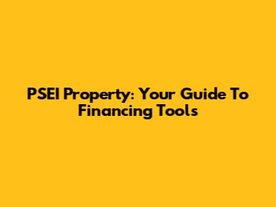 PSEI Property: Your Guide To Financing Tools