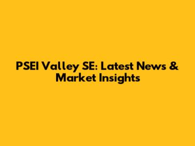 PSEI Valley SE: Latest News & Market Insights