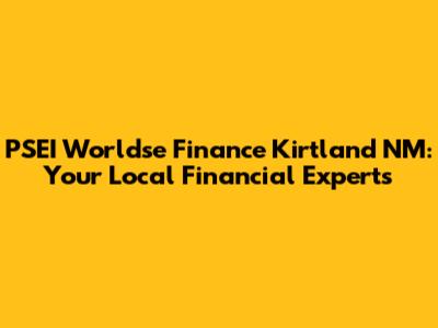 PSEI Worldse Finance Kirtland NM: Your Local Financial Experts