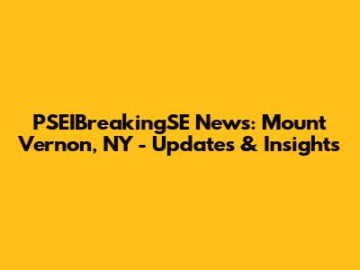 PSEIBreakingSE News: Mount Vernon, NY - Updates & Insights