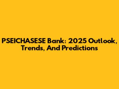 PSEICHASESE Bank: 2025 Outlook, Trends, And Predictions