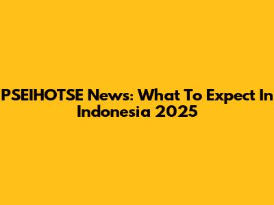 PSEIHOTSE News: What To Expect In Indonesia 2025
