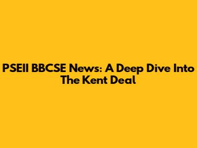 PSEII BBCSE News: A Deep Dive Into The Kent Deal