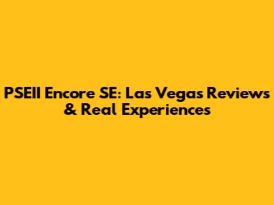 PSEII Encore SE: Las Vegas Reviews & Real Experiences