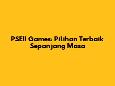 PSEII Games: Pilihan Terbaik Sepanjang Masa