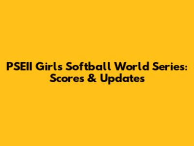 PSEII Girls Softball World Series: Scores & Updates