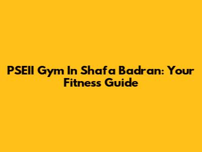 PSEII Gym In Shafa Badran: Your Fitness Guide
