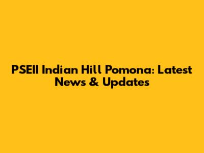 PSEII Indian Hill Pomona: Latest News & Updates