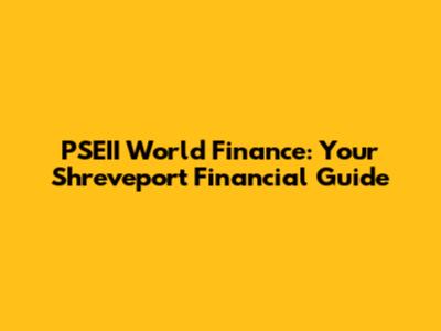 PSEII World Finance: Your Shreveport Financial Guide