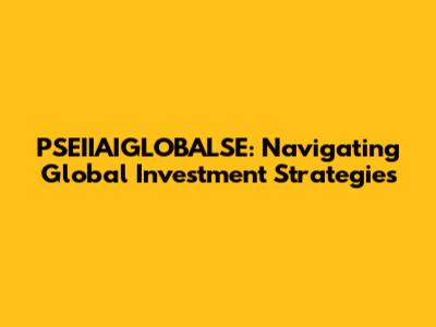 PSEIIAIGLOBALSE: Navigating Global Investment Strategies