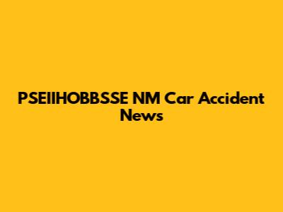 PSEIIHOBBSSE NM Car Accident News