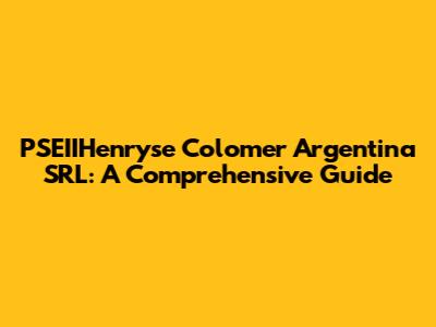 PSEIIHenryse Colomer Argentina SRL: A Comprehensive Guide