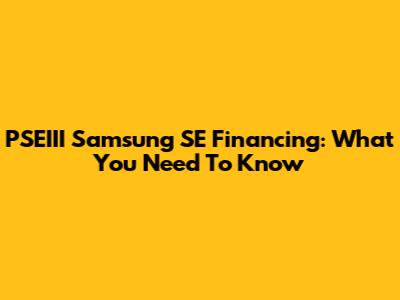 PSEIII Samsung SE Financing: What You Need To Know