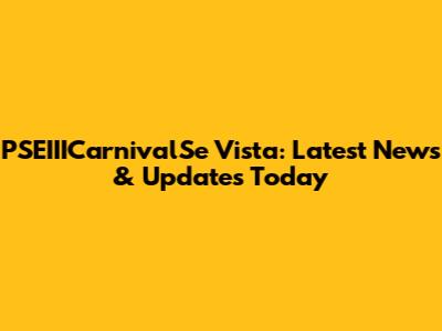 PSEIIICarnivalSe Vista: Latest News & Updates Today