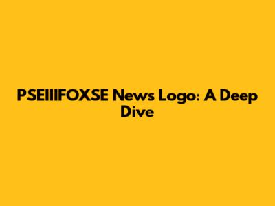 PSEIIIFOXSE News Logo: A Deep Dive
