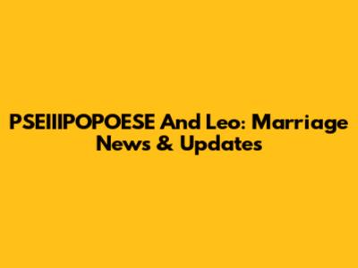 PSEIIIPOPOESE And Leo: Marriage News & Updates