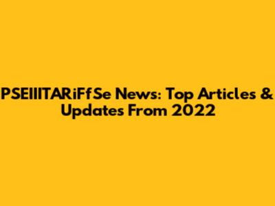 PSEIIITARiFfSe News: Top Articles & Updates From 2022
