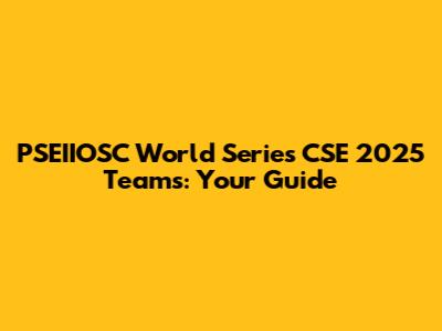 PSEIIOSC World Series CSE 2025 Teams: Your Guide