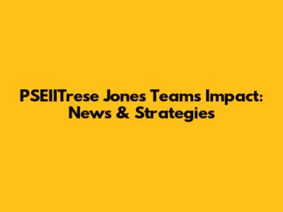 PSEIITrese Jones Team's Impact: News & Strategies