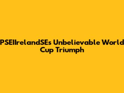 PSEIIrelandSE's Unbelievable World Cup Triumph