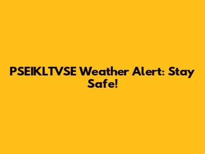 PSEIKLTVSE Weather Alert: Stay Safe!
