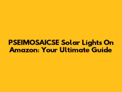 PSEIMOSAICSE Solar Lights On Amazon: Your Ultimate Guide