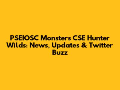 PSEIOSC Monsters CSE Hunter Wilds: News, Updates & Twitter Buzz