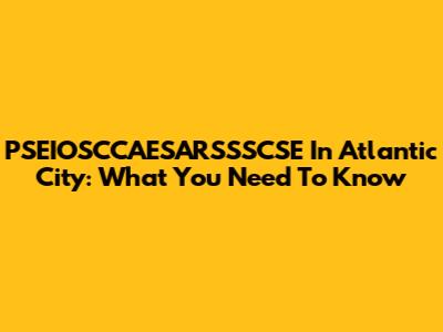 PSEIOSCCAESARSSSCSE In Atlantic City: What You Need To Know