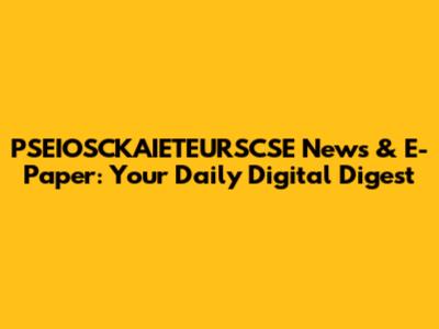 PSEIOSCKAIETEURSCSE News & E-Paper: Your Daily Digital Digest