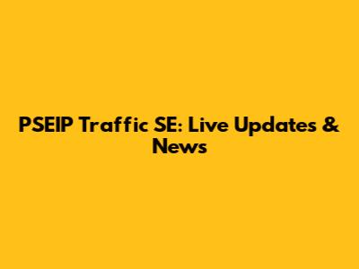 PSEIP Traffic SE: Live Updates & News