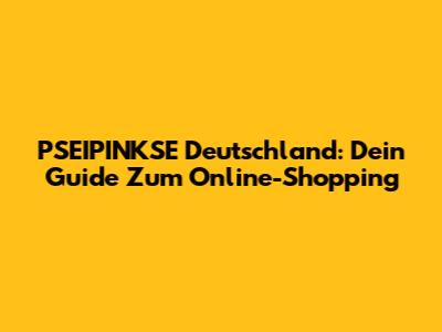 PSEIPINKSE Deutschland: Dein Guide Zum Online-Shopping