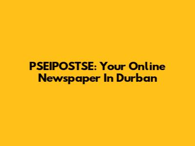 PSEIPOSTSE: Your Online Newspaper In Durban